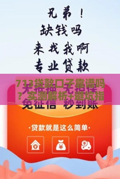 713贷款口子靠谱吗？实测解析+避坑指南，快速下款攻略！