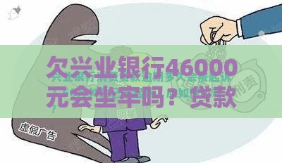 欠兴业银行46000元会坐牢吗？贷款逾期处理办法