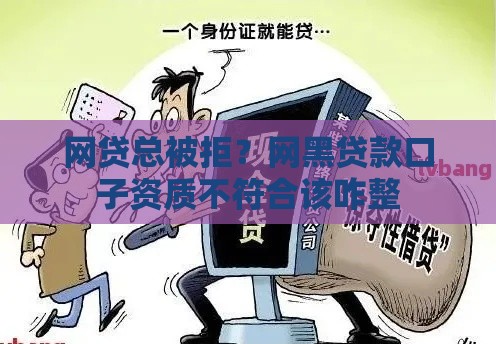 网贷总被拒？网黑贷款口子资质不符合该咋整