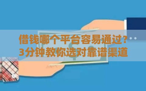 借钱哪个平台容易通过？3分钟教你选对靠谱渠道