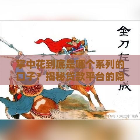 掌中花到底是哪个系列的口子？揭秘贷款平台的隐藏真相