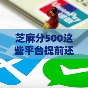 芝麻分500这些平台提前还款低分也能用