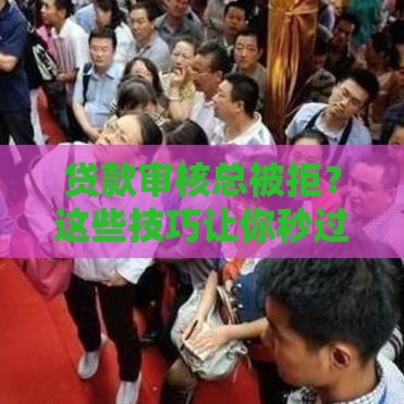 贷款审核总被拒？这些技巧让你秒过！