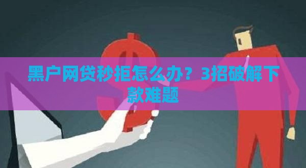 黑户网贷秒拒怎么办？3招破解下款难题