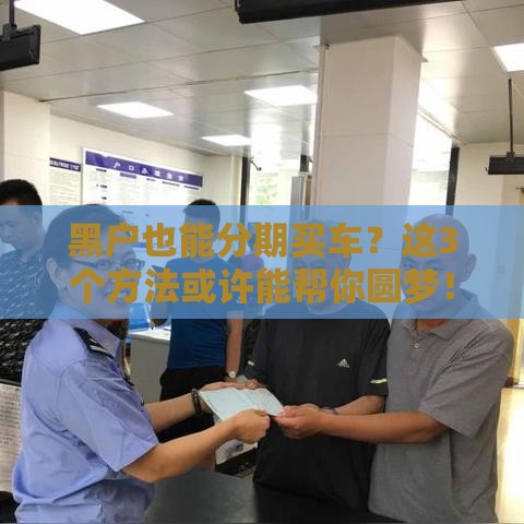 黑户也能分期买车？这3个方法或许能帮你圆梦！