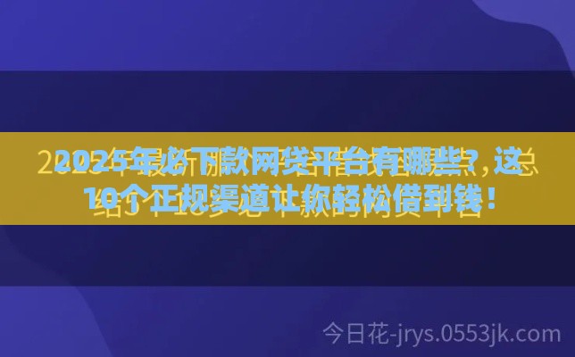2025年必下款网贷平台有哪些？这10个正规渠道让你轻松借到钱！