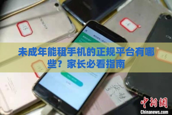 未成年能租手机的正规平台有哪些？家长必看指南