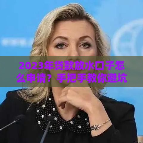 2023年贷款放水口子怎么申请？手把手教你避坑技巧