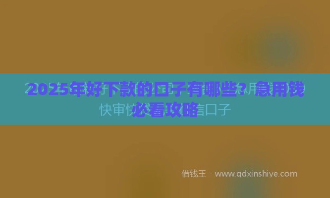 2025年好下款的口子有哪些？急用钱必看攻略