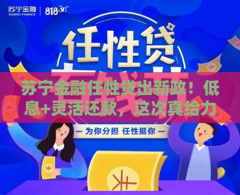 苏宁金融任性贷出新政！低息+灵活还款，这次真给力？