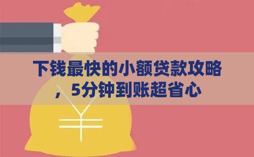 下钱最快的小额贷款攻略，5分钟到账超省心