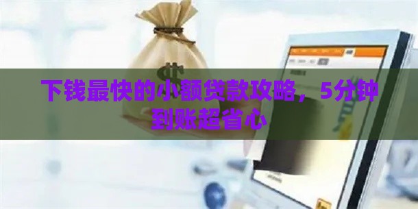 下钱最快的小额贷款攻略，5分钟到账超省心