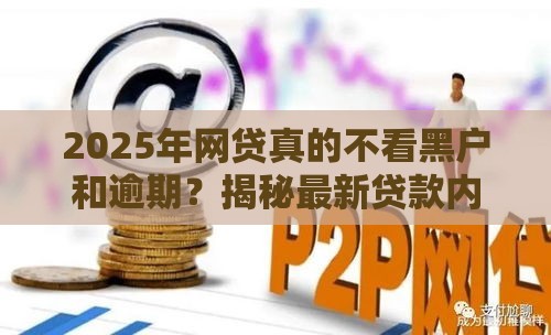 2025年网贷真的不看黑户和逾期？揭秘最新贷款内幕！