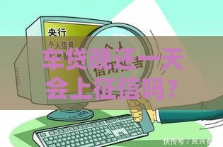 车贷晚还一天会上征信吗？这些影响你必须知道！