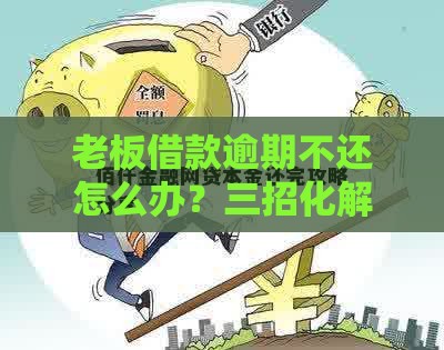 老板借款逾期不还怎么办？三招化解债务危机