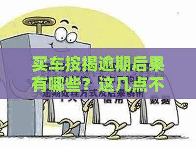 买车按揭逾期后果有哪些？这几点不注意可能吃大亏！