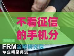 不看征信的手机分期平台靠谱吗？真相揭秘！