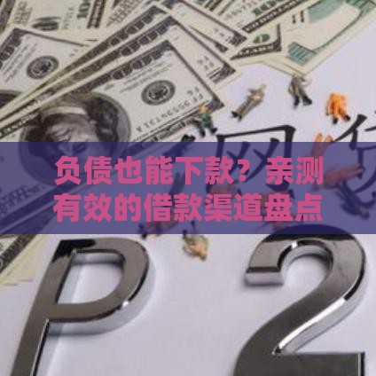 负债也能下款？亲测有效的借款渠道盘点！