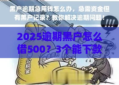 2025逾期黑户怎么借500？3个能下款的办法必看