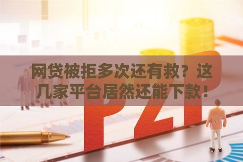 网贷被拒多次还有救？这几家平台居然还能下款！