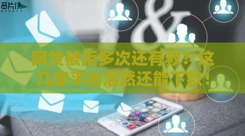 网贷被拒多次还有救？这几家平台居然还能下款！