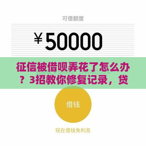 征信被借呗弄花了怎么办？3招教你修复记录，贷款不再愁！