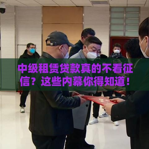 中级租赁贷款真的不看征信？这些内幕你得知道！