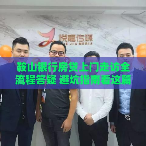 鞍山银行房贷上门走访全流程答疑 避坑指南看这篇