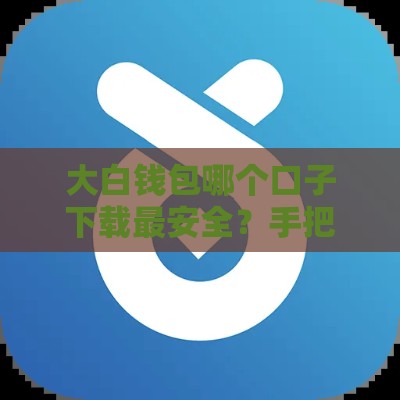 大白钱包哪个口子下载最安全？手把手教你找正规贷款入口