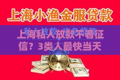 上海私人放款不看征信?3类人最快当天到账攻略! 上海私人放款不看征信?3类人最快当天到账攻略!
