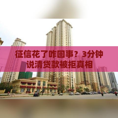 征信花了咋回事？3分钟说清贷款被拒真相