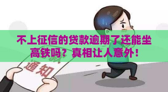 不上征信的贷款逾期了还能坐高铁吗？真相让人意外！