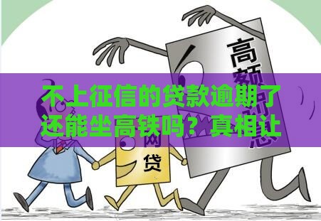 不上征信的贷款逾期了还能坐高铁吗？真相让人意外！