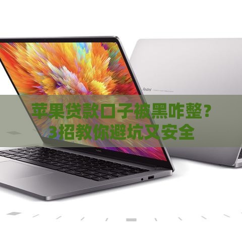 苹果贷款口子被黑咋整？3招教你避坑又安全