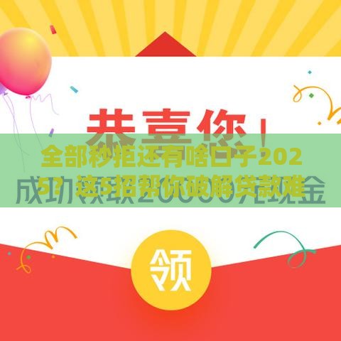 全部秒拒还有啥口子2025？这5招帮你破解贷款难题