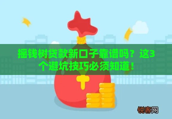 摇钱树贷款新口子靠谱吗？这3个避坑技巧必须知道！