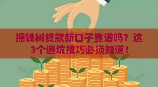 摇钱树贷款新口子靠谱吗？这3个避坑技巧必须知道！