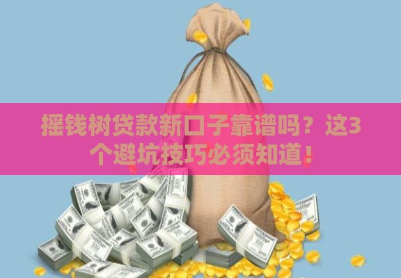 摇钱树贷款新口子靠谱吗？这3个避坑技巧必须知道！