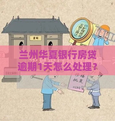 兰州华夏银行房贷逾期1天怎么处理？补救攻略来了！