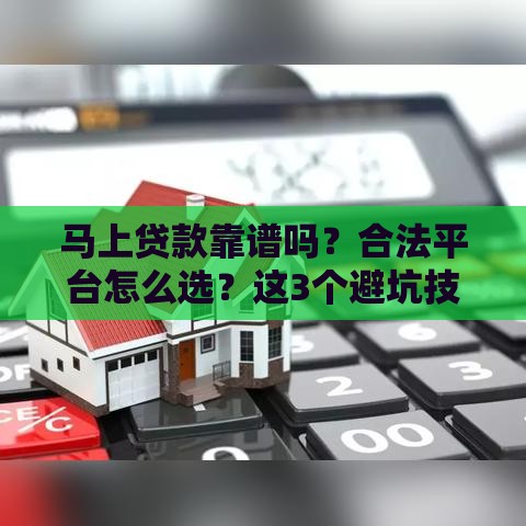 马上贷款靠谱吗？合法平台怎么选？这3个避坑技巧一定要看！
