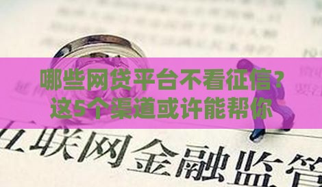 哪些网贷平台不看征信？这5个渠道或许能帮你