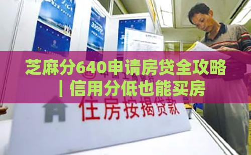 芝麻分640申请房贷全攻略｜信用分低也能买房