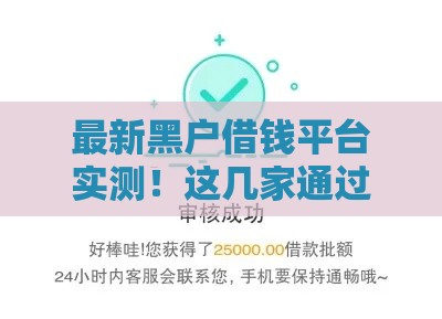 最新黑户借钱平台实测！这几家通过率高、放款快，急用钱必看
