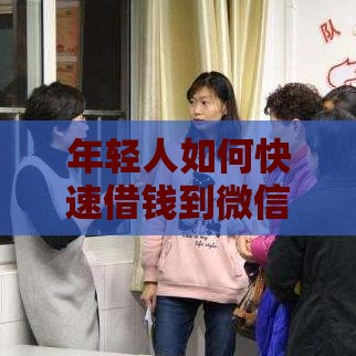 年轻人如何快速借钱到微信？这些合法途径你要知道！