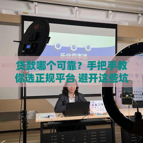 贷款哪个可靠？手把手教你选正规平台 避开这些坑！