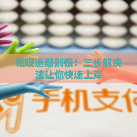 花呗逾期别慌！三步解决法让你快速上岸