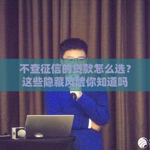 不查征信的贷款怎么选？这些隐藏风险你知道吗