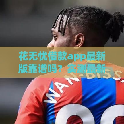 花无忧借款app最新版靠谱吗？实测最新审核流程+避坑指南