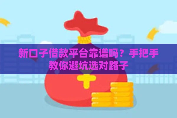 新口子借款平台靠谱吗？手把手教你避坑选对路子