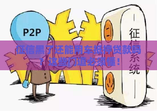 征信黑了还能用车抵押贷款吗？这些门道必须懂！
